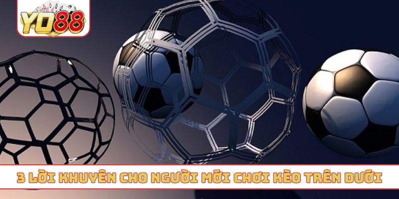 3 lời khuyên cho người mới chơi kèo trên dưới