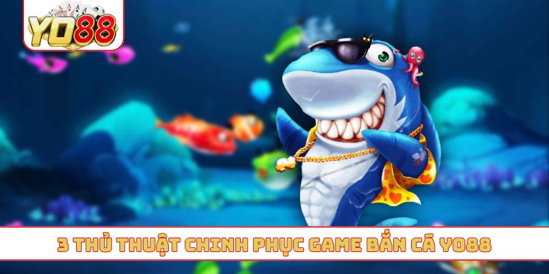 3 thủ thuật chinh phục game bắn cá YO88
