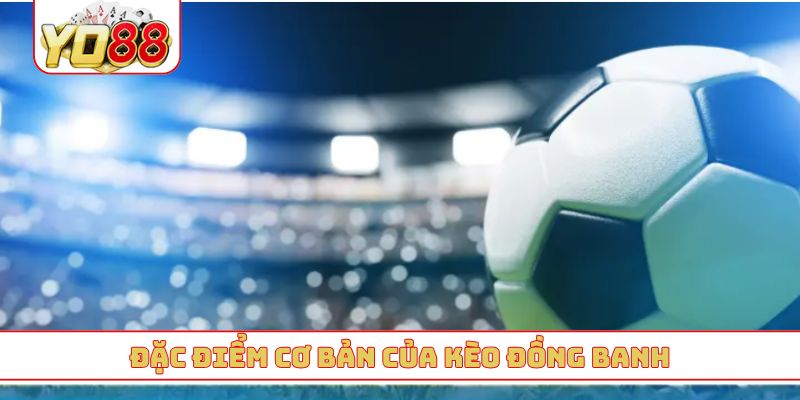 Đặc điểm cơ bản của kèo đồng banh